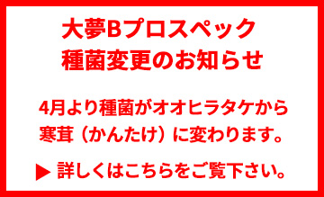 大夢Bプロスペックの種菌変更のお知らせ